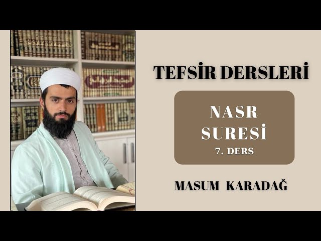 NASR SURESİ - TEFSİR DERSLERİ - Masum KARADAĞ - (7. Ders)