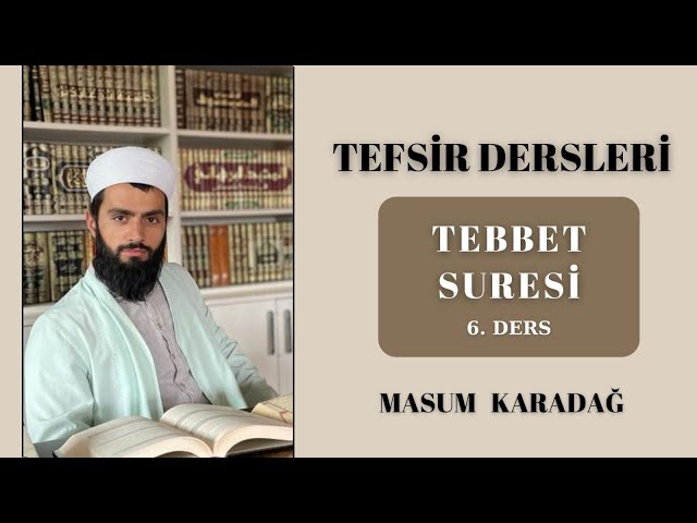 TEBBET SURESİ - TEFSİR DERSLERİ - Masum KARADAĞ - (6. Ders)